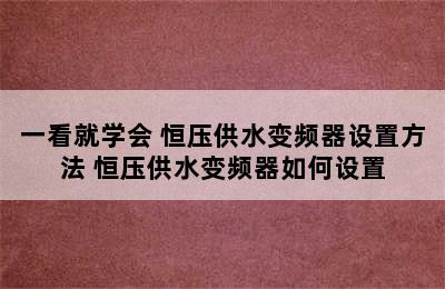 一看就学会 恒压供水变频器设置方法 恒压供水变频器如何设置